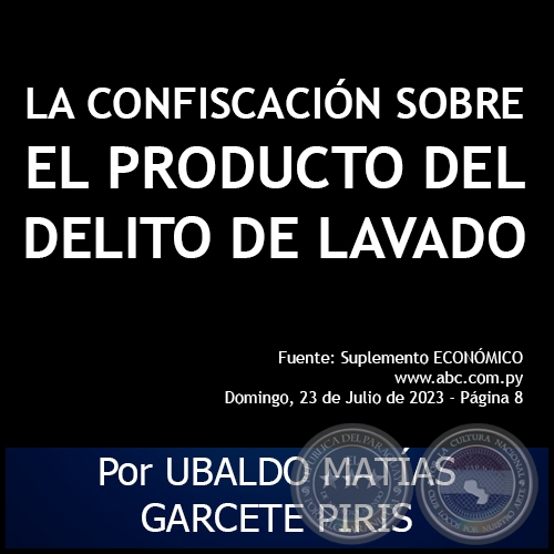LA CONFISCACIÓN SOBRE EL PRODUCTO DEL DELITO DE LAVADO - Por UBALDO MATÍAS GARCETE PIRIS - Domingo, 23 de Julio de 2023